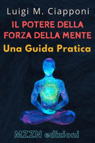Title: Il Potere Della Forza Della Mente : Una Guida Pratica (Raccolta MZZN Crescita Personale, #5), Author: MZZN Edizioni