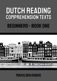 Title: Dutch Reading Comprehension Texts: Beginners - Book One (Dutch Reading Comprehension Texts for Beginners), Author: Mikkelsen Dubois