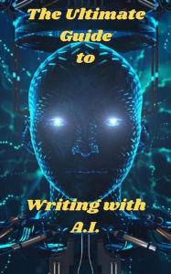 Title: The Ultimate Guide To Writing With A.I., Author: Sky Benson