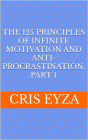 The 125 Principles of Infinite Motivation and Anti-Procrastination, Part 1: Be motivated, defeat procrastination, be disciplined, be mentally strong, productive, effective with psychology