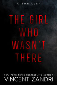 Title: The Girl Who Wasn't There (A Thriller), Author: Vincent Zandri