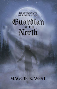 Title: Guardian of the North (Descendants of Robin Hood, #1), Author: Maggie K. West
