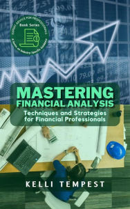 Title: Mastering Financial Analysis: Techniques and Strategies for Financial Professionals (Expert Advice for Professionals: A Series on Industry-Specific Guidance, #1), Author: Kelli Tempest