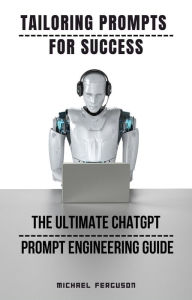 Title: Tailoring Prompts For Success - The Ultimate ChatGPT Prompt Engineering Guide, Author: Michael Ferguson