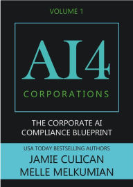 Title: AI4 Corporations Volume I: The Corporate AI Compliance Blueprint, Author: Jamie Culican