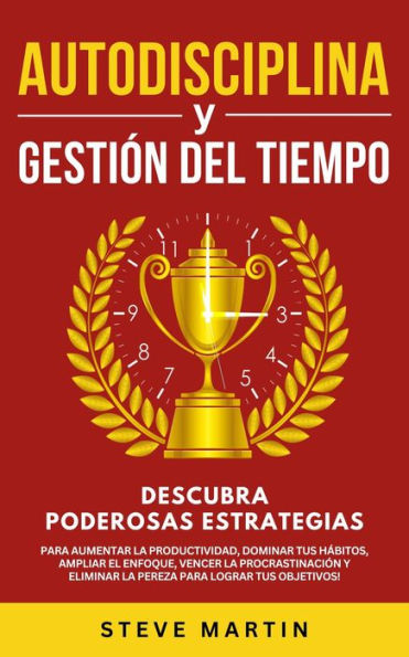 Autodisciplina Y Gestión Del Tiempo: Descubra Poderosas Estrategias Para Aumentar La Productividad, Dominar Tus Hábitos, Vencer La Procrastinación Y Eliminar La Pereza Para Lograr Tus Objetivos! (Self Help Mastery, #6)