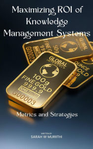 Title: Maximizing ROI of Knowledge Management Systems, Author: Sarah W Muriithi