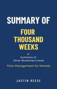 Title: Summary of Four Thousand Weeks by Oliver Burkeman: Time Management for Mortals, Author: Justin Reese