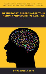 Title: Brain Boost: Supercharge Your Memory and Cognitive Abilities, Author: Maxwell Scott