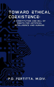 Title: Toward Ethical Coexistence: A Constitution and Bill of Rights for Artificial Intelligence and Humans, Author: P.D. Fertitta