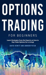 Title: Options Trading for Beginners: Learn Strategies from the Experts on how to Day Trade Options for a Living!, Author: David Hewitt