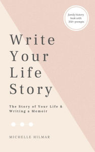 Title: Write Your Life Story: The Story of Your Life - Writing a Memoir, Author: Michelle Hilmar
