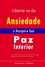 Title: Liberte-se da Ansiedade e Recupere Sua Paz Interior: Técnicas Eficazes para Eliminá-la de Sua Vida, assim como Segredos para Superar a Insônia Causada pela Ansiedade, Author: Simmons Graham