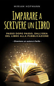 Title: Imparare a scrivere un libro: Passo dopo passo, dall'idea del libro alla pubblicazione - Diventare un autore è facile, Author: Miriam Hofmann