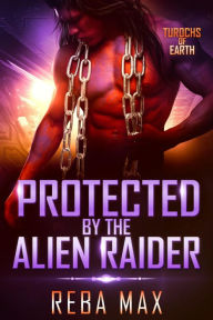 Title: Protected by the Alien Raider (Turochs of Earth, #4), Author: Reba Max