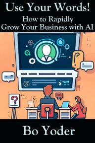 Title: Use Your Words: How to Rapidly Grow Your Business with AI (AIPS Prompts, #1), Author: Bo Yoder