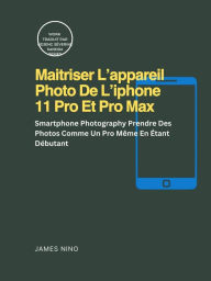 Title: Maitriser L'appareil Photo De L'iphone 11 Pro Et Pro Max (RAS), Author: James Nino