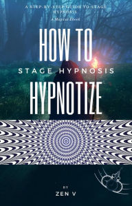 Title: How To Hypnotize: A Step-by-Step Guide to Stage Hypnosis, Author: V Zen