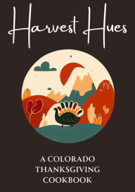 Title: Harvest Hues: A Colorado Thanksgiving Cookbook, Author: Coledown Kitchen