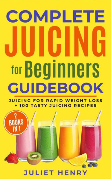 Complete Juicing for Beginners Guidebook