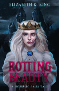 Title: Rotting Beauty (Horrific Fairy Tales, #1), Author: Elizabeth K. King