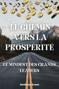 Title: Le Chemin vers la Prospérité : Le Mindset des Grands Leaders, Author: Anthony Green