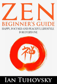 Title: Zen: Beginner's Guide: Happy, Peaceful and Focused Lifestyle for Everyone (Positive Psychology Coaching Series), Author: Ian Tuhovsky