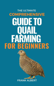 Title: The Ultimate Comprehensive Guide To Quail Farming For Beginners, Author: Frank Albert