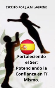Title: Fortaleciendo el Ser: Potenciando la Confianza en Tí Mismo., Author: Julio Alberto Martinez Lagrene
