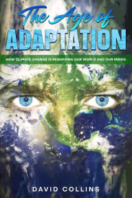 Title: The Age of Adaptation How Climate Change is Reshaping Our World and Our Minds, Author: David Collins