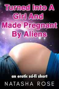 Title: Turned Into A Girl And Made Pregnant By Aliens (genderswap shorts, #5), Author: Natasha Rose