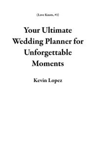 Title: Your Ultimate Wedding Planner for Unforgettable Moments (Love Knots, #1), Author: Kevin Lopez