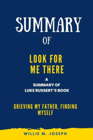 Title: Summary of Look for Me There By Luke Russert: Grieving My Father, Finding Myself, Author: Willie M. Joseph