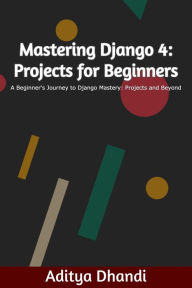 Title: Mastering Django 4: Projects for Beginners, Author: Aditya Gurnam Singh