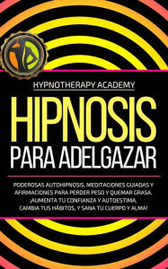 Title: Hipnosis Para Adelgazar: Poderosas Autohipnosis, Meditaciones Guiadas Y Afirmaciones Para Perder Peso Y Quemar Grasa. ¡Aumenta Tu Confianza Y Autoestima, Cambia Tus Hábitos, Y Sana Tu Cuerpo Y Alma! (Hipnosis y Meditacio?n Guiada, #3), Author: Hypnotherapy Academy