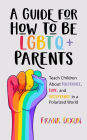 A Guide for How to Be LGBTQ+ Parents: Teach Children About Tolerance, Love, and Acceptance in a Polarized World (The Master Parenting Series, #19)
