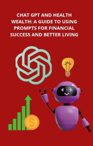 Title: Chat GPT and Health Wealth: A Guide to Using Prompts for Financial Success and Better Living (1, #1), Author: Rosen Dimitrov