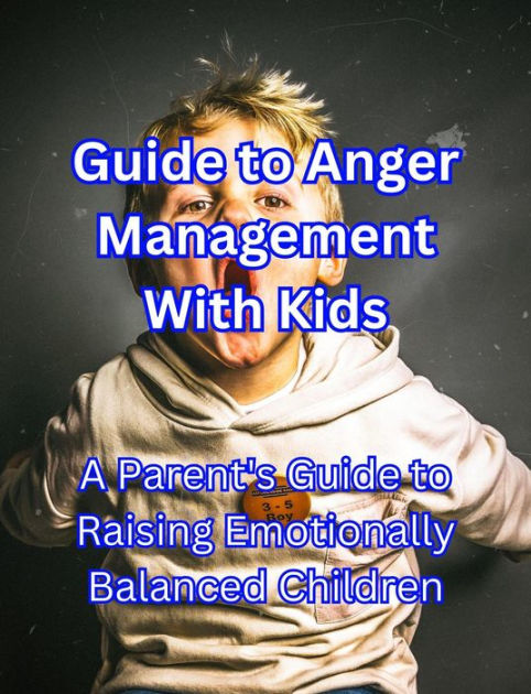 Guide to Anger Management With Kids: A Parent's Guide to Raising ...