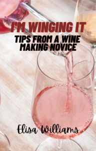 Title: Tips From a Wine Making Novice (I'm Winging It, #2), Author: Elisa Williams