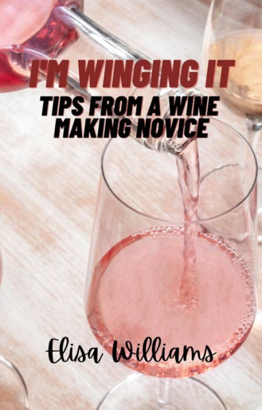 Tips From a Wine Making Novice (I'm Winging It, #2)