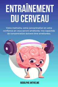 Title: Entraînement Du Cerveau: Votre mémoire, votre concentration et votre confiance en vous seront améliorés. Vos capacités de concentration doivent être améliorées., Author: Rodolphe Anthelme