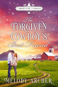 Title: The Forgiven Cowboy's Best Friend: A Refuge Mountain Ranch Christmas (7 Brides for 7 Cowboys, Small Town Sweet Western Romance, #1), Author: Melody Archer