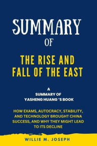 Title: Summary of The Rise and Fall of the EAST By Yasheng Huang: How Exams, Autocracy, Stability, and Technology Brought China Success, and Why They Might Lead to Its Decline, Author: Willie M. Joseph