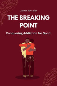 Title: The Breaking Point: Conquering Addiction for Good, Author: James Wonder