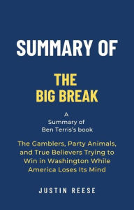 Title: Summary of The Big Break by Ben Terris: The Gamblers, Party Animals, and True Believers Trying to Win in Washington While America Loses Its Mind, Author: Justin Reese