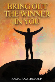 Title: Bring out the Winner in You, Author: Kamal Raja Lingam