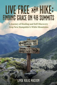 Title: Live Free and Hike: Finding Grace on 48 Summits - A Journey of Healing and Self-Discovery Atop New Hampshire's White Mountains, Author: Linda Kulig Magoon