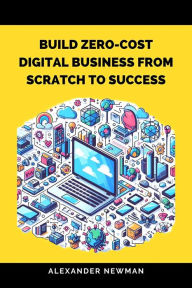 Title: Build Zero-Cost Digital Business from Scratch to Success, Author: Alexander Newman