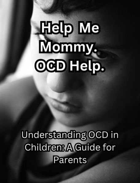 Help me Mommy. OCD Help. Understanding OCD in Children: A Guide for Parents.