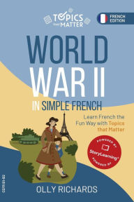 Title: World War II in Simple French: Learn French the Fun Way with Topics that Matter (Topics that Matter: French Edition), Author: Olly Richards